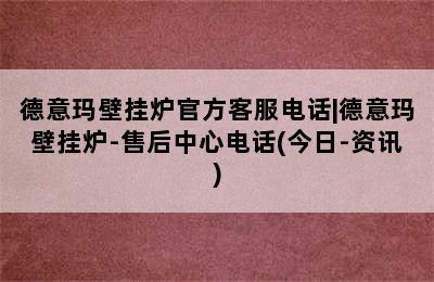 德意玛壁挂炉官方客服电话|德意玛壁挂炉-售后中心电话(今日-资讯)